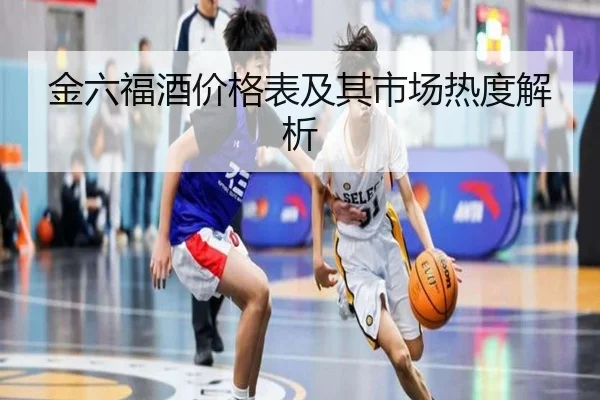 金六福酒价格表及其市场热度解析