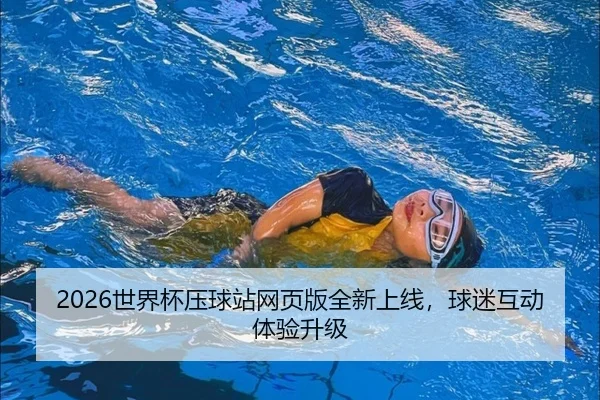 2026世界杯压球站网页版全新上线，球迷互动体验升级