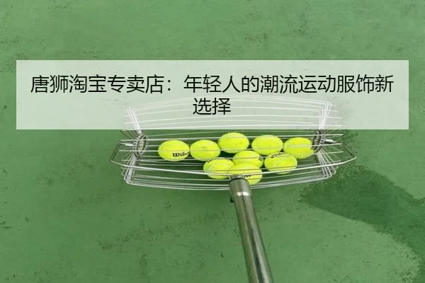 唐狮淘宝专卖店：年轻人的潮流运动服饰新选择