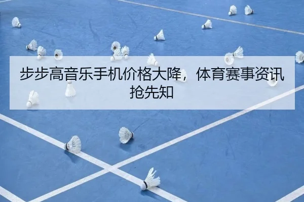步步高音乐手机价格大降，体育赛事资讯抢先知