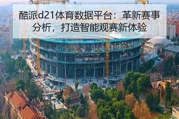 酷派d21体育数据平台：革新赛事分析，打造智能观赛新体验