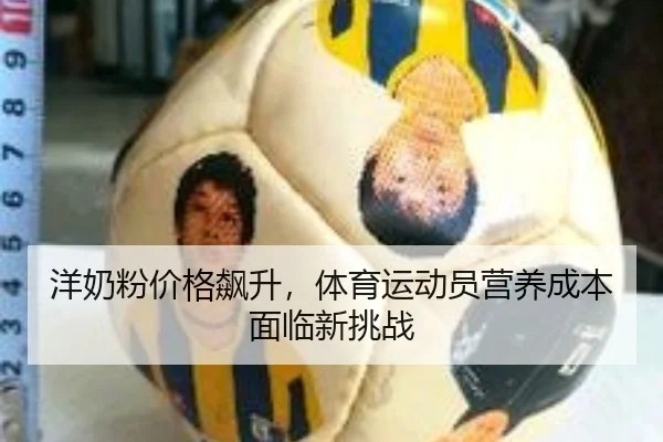 洋奶粉价格飙升，体育运动员营养成本面临新挑战