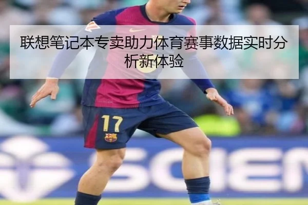 联想笔记本专卖助力体育赛事数据实时分析新体验