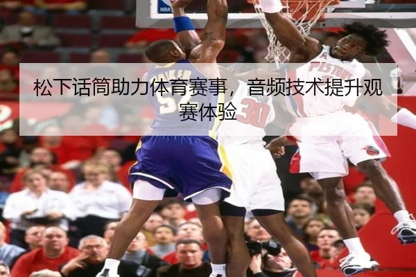 松下话筒助力体育赛事，音频技术提升观赛体验