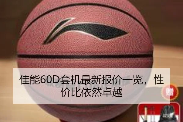 佳能60D套机最新报价一览，性价比依然卓越