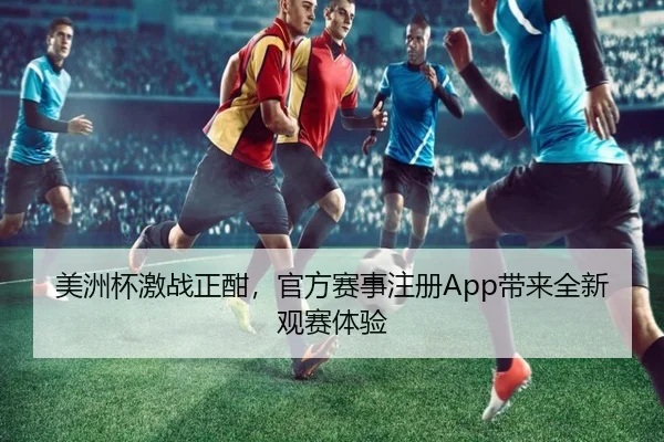 美洲杯激战正酣，官方赛事注册App带来全新观赛体验