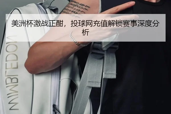 美洲杯激战正酣，投球网充值解锁赛事深度分析
