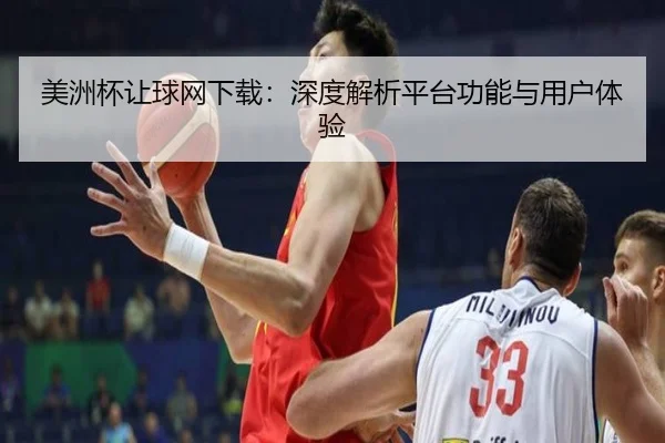 美洲杯让球网下载：深度解析平台功能与用户体验