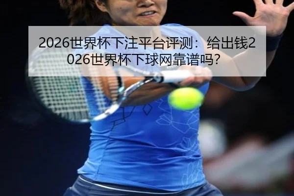 2026世界杯下注平台评测：给出钱2026世界杯下球网靠谱吗？